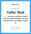 collar stud แปลว่า?, คำศัพท์ช่างภาษาอังกฤษ - ไทย collar stud คำศัพท์ภาษาอังกฤษ collar stud แปลว่า (เครื่องจักร) แกนสลักที่ปลายข้างหนึ่งมีเกลียว อีกข้างหนึ่งเป็นแกนหรือเดือย ระหว่างสองข้างคั่นไว้ด้วยปลอกวงแหวน ใช้ในเกียร์, คันบังคับ ฯลฯ