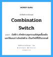 combination switch แปลว่า?, คำศัพท์ช่างภาษาอังกฤษ - ไทย combination switch คำศัพท์ภาษาอังกฤษ combination switch แปลว่า (ไฟฟ้า) สวิทช์ควบคุมกระแสไฟจุดเชื้อเพลิงและให้แสงสว่างโคมไฟด้วย เป็นสวิทช์ที่ใช้ในรถยนต์