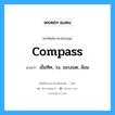 compass แปลว่า?, คำศัพท์ช่างภาษาอังกฤษ - ไทย compass คำศัพท์ภาษาอังกฤษ compass แปลว่า เข็มทิศ, วง, ขอบเขต, ล้อม