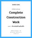 complete construction work แปลว่า?, คำศัพท์ช่างภาษาอังกฤษ - ไทย complete construction work คำศัพท์ภาษาอังกฤษ complete construction work แปลว่า ทำงานก่อสร้างแล้วเสร็จ