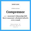 compressor แปลว่า?, คำศัพท์ช่างภาษาอังกฤษ - ไทย compressor คำศัพท์ภาษาอังกฤษ compressor แปลว่า คอมเพรสเซอร์, ตัวอัดแอมพลิจูด [ไฟฟ้าสื่อสาร]: คอมเพรสเซอร์, เครื่องอัดแก๊ส [เครื่องปรับอากาศ, ยานยนต์]