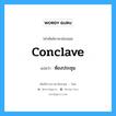 conclave แปลว่า?, คำศัพท์ช่างภาษาอังกฤษ - ไทย conclave คำศัพท์ภาษาอังกฤษ conclave แปลว่า ห้องประชุม