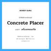 concrete placer แปลว่า?, คำศัพท์ช่างภาษาอังกฤษ - ไทย concrete placer คำศัพท์ภาษาอังกฤษ concrete placer แปลว่า เครื่องเทคอนกรีต