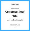 concrete roof tile แปลว่า?, คำศัพท์ช่างภาษาอังกฤษ - ไทย concrete roof tile คำศัพท์ภาษาอังกฤษ concrete roof tile แปลว่า กระเบื้องหลังคาคอนกรีต