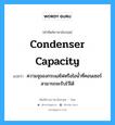 condenser capacity แปลว่า?, คำศัพท์ช่างภาษาอังกฤษ - ไทย condenser capacity คำศัพท์ภาษาอังกฤษ condenser capacity แปลว่า ความจุของกระแสไฟหรือไอน้ำที่คอนเซอร์สามารถจะรับไว้ได้