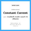 constant current แปลว่า?, คำศัพท์ช่างภาษาอังกฤษ - ไทย constant current คำศัพท์ภาษาอังกฤษ constant current แปลว่า กระแสไฟคงที่, กระแสไฟ ( แอมแปร์ ) ไม่เปลี่ยนแปลง