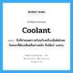 coolant แปลว่า?, คำศัพท์ช่างภาษาอังกฤษ - ไทย coolant คำศัพท์ภาษาอังกฤษ coolant แปลว่า สิ่งที่ช่วยลดความร้อนกับเครื่องมือดัดโลหะในขณะที่ต้องเสียดสีอย่างหนัก ซึ่งได้แก่ water,