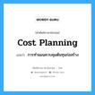 Cost Planning แปลว่า?, คำศัพท์ช่างภาษาอังกฤษ - ไทย Cost Planning คำศัพท์ภาษาอังกฤษ Cost Planning แปลว่า การทำแผนควบคุมต้นทุนก่อสร้าง