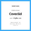 coverlid แปลว่า?, คำศัพท์ช่างภาษาอังกฤษ - ไทย coverlid คำศัพท์ภาษาอังกฤษ coverlid แปลว่า ผ้าปูเตียง, นวม