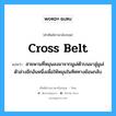 cross belt แปลว่า?, คำศัพท์ช่างภาษาอังกฤษ - ไทย cross belt คำศัพท์ภาษาอังกฤษ cross belt แปลว่า สายพานที่หมุนลงมาจากมูเล่ตัวบนมาสู่มูเล่ตัวล่างอีกอันหนึ่งเพื่อให้หมุนในทิศทางย้อนกลับ