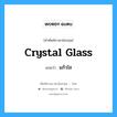 crystal glass แปลว่า?, คำศัพท์ช่างภาษาอังกฤษ - ไทย crystal glass คำศัพท์ภาษาอังกฤษ crystal glass แปลว่า แก้วใส