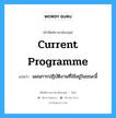 แผนการปฏิบัติงานที่ใช้อยู่ในขณะนี้ ภาษาอังกฤษ?, คำศัพท์ช่างภาษาอังกฤษ - ไทย แผนการปฏิบัติงานที่ใช้อยู่ในขณะนี้ คำศัพท์ภาษาอังกฤษ แผนการปฏิบัติงานที่ใช้อยู่ในขณะนี้ แปลว่า current programme