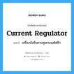 current regulator แปลว่า?, คำศัพท์ช่างภาษาอังกฤษ - ไทย current regulator คำศัพท์ภาษาอังกฤษ current regulator แปลว่า เครื่องบังคับควบคุมกระแสไฟฟ้า