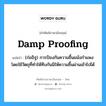 damp proofing แปลว่า?, คำศัพท์ช่างภาษาอังกฤษ - ไทย damp proofing คำศัพท์ภาษาอังกฤษ damp proofing แปลว่า (ก่ออิฐ) การป้องกันความชื้นผนังกำแพง โดยใช้วัตถุที่ทำให้ทึบกันมิให้ความชื้นผ่านเข้าไปได้