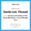 Darde-let thread แปลว่า?, คำศัพท์ช่างภาษาอังกฤษ - ไทย Darde-let thread คำศัพท์ภาษาอังกฤษ Darde-let thread แปลว่า เกลียวสลักแบบฝรั่งเศสซึ่งมีมุม 29 ดีกรี เป็นเกลียวที่มีหน้าตัดค่อย ๆ เรียวลงทำให้ล็อคได้ในตัวเอง