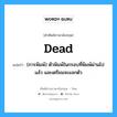 dead แปลว่า?, คำศัพท์ช่างภาษาอังกฤษ - ไทย dead คำศัพท์ภาษาอังกฤษ dead แปลว่า (การพิมพ์) ตัวพิมพ์ในกรอบที่พิมพ์ผ่านไปแล้ว และเตรียมจะแจกตัว