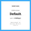 Default แปลว่า?, คำศัพท์ช่างภาษาอังกฤษ - ไทย Default คำศัพท์ภาษาอังกฤษ Default แปลว่า การผิดสัญญา