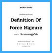 Definition of Force Majeure แปลว่า?, คำศัพท์ช่างภาษาอังกฤษ - ไทย Definition of Force Majeure คำศัพท์ภาษาอังกฤษ Definition of Force Majeure แปลว่า นิยามของเหตุสุดวิสัย