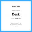 desk แปลว่า?, คำศัพท์ช่างภาษาอังกฤษ - ไทย desk คำศัพท์ภาษาอังกฤษ desk แปลว่า โต๊ะทำงาน