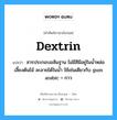 dextrin แปลว่า?, คำศัพท์ช่างภาษาอังกฤษ - ไทย dextrin คำศัพท์ภาษาอังกฤษ dextrin แปลว่า สารประกอบอสันฐาน ไม่มีสีมีอยู่ในน้ำหล่อเลี้ยงต้นไม้ ละลายได้ในน้ำ ใช้เช่นเดียวกับ gum arabic = กาว