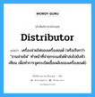 distributor แปลว่า?, คำศัพท์ช่างภาษาอังกฤษ - ไทย distributor คำศัพท์ภาษาอังกฤษ distributor แปลว่า เครื่องจ่ายไฟของเครื่องยนต์ (หรือเรียกว่า &#34;จานจ่ายไฟ&#34; ทำหน้าที่จ่ายกระแสไฟฟ้าส่งไปยังหัวเทียน เพื่อทำการจุดระเบิดเชื้อเพลิงของเครื่องยนต์)