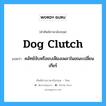 คลัทช์จับหรือขบเฟืองเพลาในขณะเปลี่ยนเกียร์ ภาษาอังกฤษ?, คำศัพท์ช่างภาษาอังกฤษ - ไทย คลัทช์จับหรือขบเฟืองเพลาในขณะเปลี่ยนเกียร์ คำศัพท์ภาษาอังกฤษ คลัทช์จับหรือขบเฟืองเพลาในขณะเปลี่ยนเกียร์ แปลว่า dog clutch