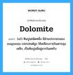 dolomite แปลว่า?, คำศัพท์ช่างภาษาอังกฤษ - ไทย dolomite คำศัพท์ภาษาอังกฤษ dolomite แปลว่า (แร่) หินปูนชนิดหนึ่ง มีส่วนประกอบของ magnesia เปอรเซนต์สูง ใช้เคลือบภายในเตาถลุงเหล็ก, เป็นหินปูนมีอยู่มากในสหรับ