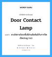 door contact lamp แปลว่า?, คำศัพท์ช่างภาษาอังกฤษ - ไทย door contact lamp คำศัพท์ภาษาอังกฤษ door contact lamp แปลว่า ดวงไฟภายในรถซึ่งมีส่วนสัมพันธ์กับการปิดเปิดประตู (รถ)