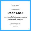 door lock แปลว่า?, คำศัพท์ช่างภาษาอังกฤษ - ไทย door-lock คำศัพท์ภาษาอังกฤษ door-lock แปลว่า กุญแจที่ติดกับประตู เช่น กุญแจเยลบิด และลั่นกลอนได้, กลอนประตู