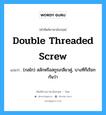 double threaded screw แปลว่า?, คำศัพท์ช่างภาษาอังกฤษ - ไทย double threaded screw คำศัพท์ภาษาอังกฤษ double threaded screw แปลว่า (กลไก) สลักหรือสกูรเกลียวคู่, บางทีก็เรียกกันว่า