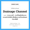 drainage channel แปลว่า?, คำศัพท์ช่างภาษาอังกฤษ - ไทย drainage channel คำศัพท์ภาษาอังกฤษ drainage channel แปลว่า ทางระบายน้ำ : ทางน้ำปิดหรือเปิด ตามธรรมชาติ หรือที่สร้างขึ้นเพื่อระบายน้ำส่วนเกินออก ไปจากพื้นที่