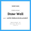 draw-well แปลว่า?, คำศัพท์ช่างภาษาอังกฤษ - ไทย draw-well คำศัพท์ภาษาอังกฤษ draw-well แปลว่า บ่อน้ำลึก ซึ่งมีเชือกสำหรับชักรอกถังตักน้ำ