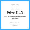 drive shift แปลว่า?, คำศัพท์ช่างภาษาอังกฤษ - ไทย drive shift คำศัพท์ภาษาอังกฤษ drive shift แปลว่า คันเลื่อนเพลาขับ, คันเลื่อนเฟืองเข้าขบประสานเฟือง