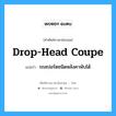 drop-head coupe แปลว่า?, คำศัพท์ช่างภาษาอังกฤษ - ไทย drop-head coupe คำศัพท์ภาษาอังกฤษ drop-head coupe แปลว่า รถสปอร์ตชนิดหลังคาพับได้