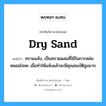 dry sand แปลว่า?, คำศัพท์ช่างภาษาอังกฤษ - ไทย dry sand คำศัพท์ภาษาอังกฤษ dry sand แปลว่า ทรายแห้ง, เป็นทรายผสมที่ใช้ในการหล่อหลอมโลหะ เมื่อทำให้แห้งแล้วจะมีคุณสมบัติสูงมาก