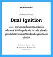 dual ignition แปลว่า?, คำศัพท์ช่างภาษาอังกฤษ - ไทย dual ignition คำศัพท์ภาษาอังกฤษ dual ignition แปลว่า ระบบระเบิดเชื้อเพลิงสองชนิดของเครื่องยนต์ ซึ่งใช้ในชุดเดียวกัน กล่าวคือ ชนิดหนึ่งจุดระเบิดไฟจากแบตเตอรี่อีกชนิดหนึ่งจุดระเบิดจากแม๊กนิโต