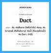 duct แปลว่า?, คำศัพท์ช่างภาษาอังกฤษ - ไทย duct คำศัพท์ภาษาอังกฤษ duct แปลว่า ท่อ, ท่อเดินสาย [ไฟฟ้ากำลัง]: ท่อลม, ท่อ [ยานยนต์, ศัพท์พลังงาน]: ท่อน้ำ [สิ่งแวดล้อมน้ำ]: ท่อ [โยธา, ป่าไม้]