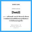 dwell แปลว่า?, คำศัพท์ช่างภาษาอังกฤษ - ไทย dwell คำศัพท์ภาษาอังกฤษ dwell แปลว่า (เครื่องยนต์) ระยะเว้น คือระยะเว้น คือระยะการสัมผัสของคอนแท๊คที่แยกผละออกซึ่งเกิดจากการบังคับของแกนลูกเบี้ยว