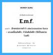 e.m.f. แปลว่า?, คำศัพท์ช่างภาษาอังกฤษ - ไทย e.m.f. คำศัพท์ภาษาอังกฤษ e.m.f. แปลว่า อักษรย่อจากคำว่า electromotive force = แรงเคลื่อนไฟฟ้า, กำลังดันไฟฟ้า (ใช้เป็นหน่วยโวลท์)