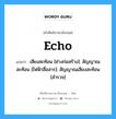 echo แปลว่า?, คำศัพท์ช่างภาษาอังกฤษ - ไทย echo คำศัพท์ภาษาอังกฤษ echo แปลว่า เสียงสะท้อน [ช่างก่อสร้าง]: สัญญาณสะท้อน [ไฟฟ้าสื่อสาร]: สัญญาณเสียงสะท้อน [สำรวจ]