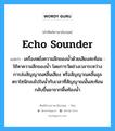 echo sounder แปลว่า?, คำศัพท์ช่างภาษาอังกฤษ - ไทย echo sounder คำศัพท์ภาษาอังกฤษ echo sounder แปลว่า เครื่องหยั่งความลึกของน้ำด้วยเสียงสะท้อน : ใช้หาความลึกของน้ำ โดยการวัดช่วงเวลาระหว่างการส่งสัญญาณคลื่นเสียง หรือสัญญาณคลื่นอุลตราโซนิกลงไปในน้ำกับเวลาที่สัญญาณนั้นสะท้อนกลับขึ้นมาจากพื้นท้องน้ำ