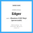 edger แปลว่า?, คำศัพท์ช่างภาษาอังกฤษ - ไทย edger คำศัพท์ภาษาอังกฤษ edger แปลว่า เลื่อยแต่งขอบ [ป่าไม้]: ที่แผ่รูป [อุตสาหกรรมเหล็ก]