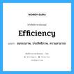 efficiency แปลว่า?, คำศัพท์ช่างภาษาอังกฤษ - ไทย efficiency คำศัพท์ภาษาอังกฤษ efficiency แปลว่า สมรรถภาพ, ประสิทธิภาพ, ความสามารถ