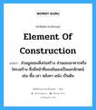 element of construction แปลว่า?, คำศัพท์ช่างภาษาอังกฤษ - ไทย element of construction คำศัพท์ภาษาอังกฤษ element of construction แปลว่า ส่วนมูลของสิ่งก่อสร้าง ส่วนของอาคารหรือโครงสร้าง ซึ่งมีหน้าที่ของมันเองเป็นเอกลักษณ์ เช่น พื้น เสา หลังคา ผนัง เป็นต้น