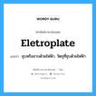 eletroplate แปลว่า?, คำศัพท์ช่างภาษาอังกฤษ - ไทย eletroplate คำศัพท์ภาษาอังกฤษ eletroplate แปลว่า ชุบหรืออาบด้วยไฟฟ้า, วัตถุที่ชุบด้วยไฟฟ้า