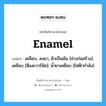 Enamel แปลว่า?, คำศัพท์ช่างภาษาอังกฤษ - ไทย Enamel คำศัพท์ภาษาอังกฤษ Enamel แปลว่า เคลือบ, ลงยา, ผิวเป็นมัน [ช่างก่อสร้าง]: เคลือบ [สีและวาร์นิช]: น้ำยาเคลือบ [ไฟฟ้ากำลัง]