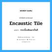 encaustic tile แปลว่า?, คำศัพท์ช่างภาษาอังกฤษ - ไทย encaustic tile คำศัพท์ภาษาอังกฤษ encaustic tile แปลว่า กระเบื้องดินเผาเป็นสี