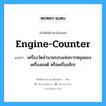 engine-counter แปลว่า?, คำศัพท์ช่างภาษาอังกฤษ - ไทย engine-counter คำศัพท์ภาษาอังกฤษ engine-counter แปลว่า เครื่องวัดจำนวนรอบแห่งการหมุนของเครื่องยนต์ หรือเครื่องจักร