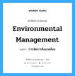 Environmental Management แปลว่า?, คำศัพท์ช่างภาษาอังกฤษ - ไทย Environmental Management คำศัพท์ภาษาอังกฤษ Environmental Management แปลว่า การจัดการสิ่งแวดล้อม