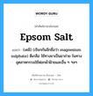 epsom salt แปลว่า?, คำศัพท์ช่างภาษาอังกฤษ - ไทย epsom salt คำศัพท์ภาษาอังกฤษ epsom salt แปลว่า (เคมี) (เรียกกันอีกชื่อว่า magnesium sulphate) ดีเกลือ ใช้ทางยาเป็นยาถ่าย ในทางอุตสาหกรรมใช้ฟอกผ้าฝ้ายและอื่น ๆ ฯลฯ